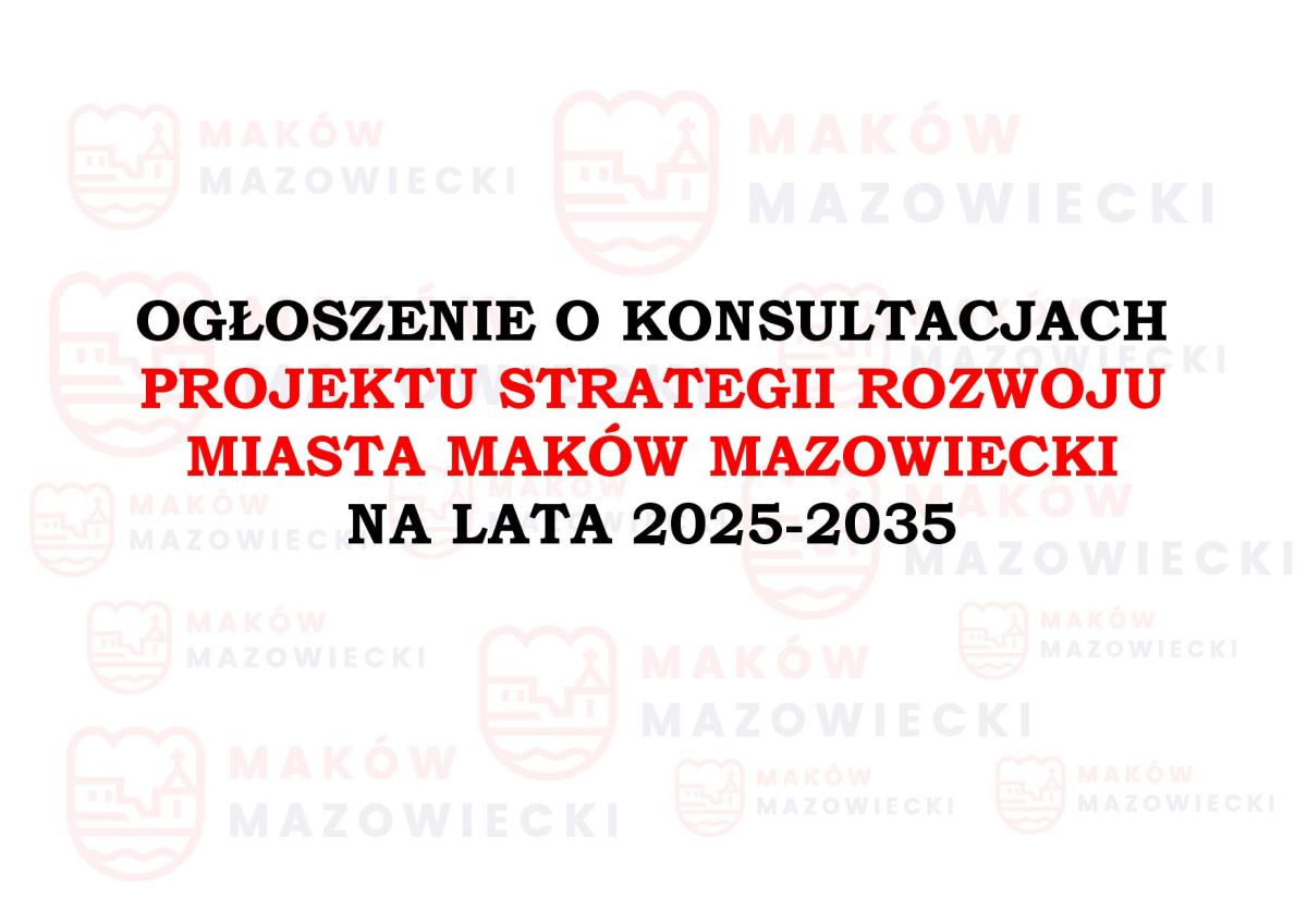 OGŁOSZENIE O KONSULTACJACH PROJEKTU STRATEGII ROZWOJU MIASTA MAKÓW MAZOWIECKI NA LATA 2025-2035